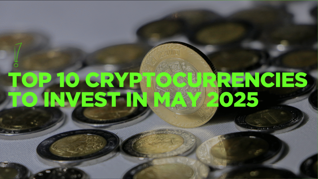 Top 10 Cryptocurrencies to Invest in May 2025