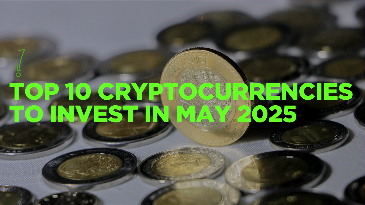Top 10 Cryptocurrencies to Invest in May 2025